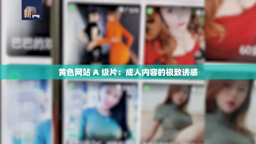 黄色网站 A 级片：成人内容的极致诱惑