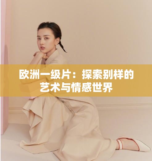 欧洲一级片：探索别样的艺术与情感世界