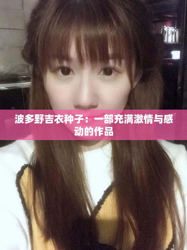 波多野吉衣种子：一部充满激情与感动的作品