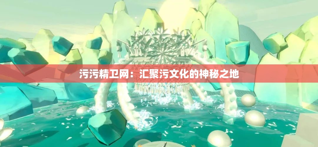 污污精卫网：汇聚污文化的神秘之地