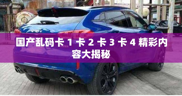 国产乱码卡 1 卡 2 卡 3 卡 4 精彩内容大揭秘