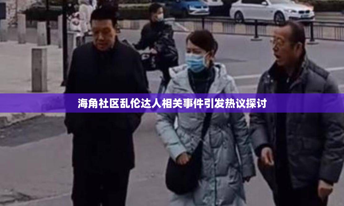 海角社区乱伦达人相关事件引发热议探讨