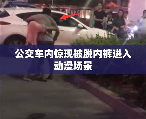 公交车内惊现被脱内裤进入动漫场景