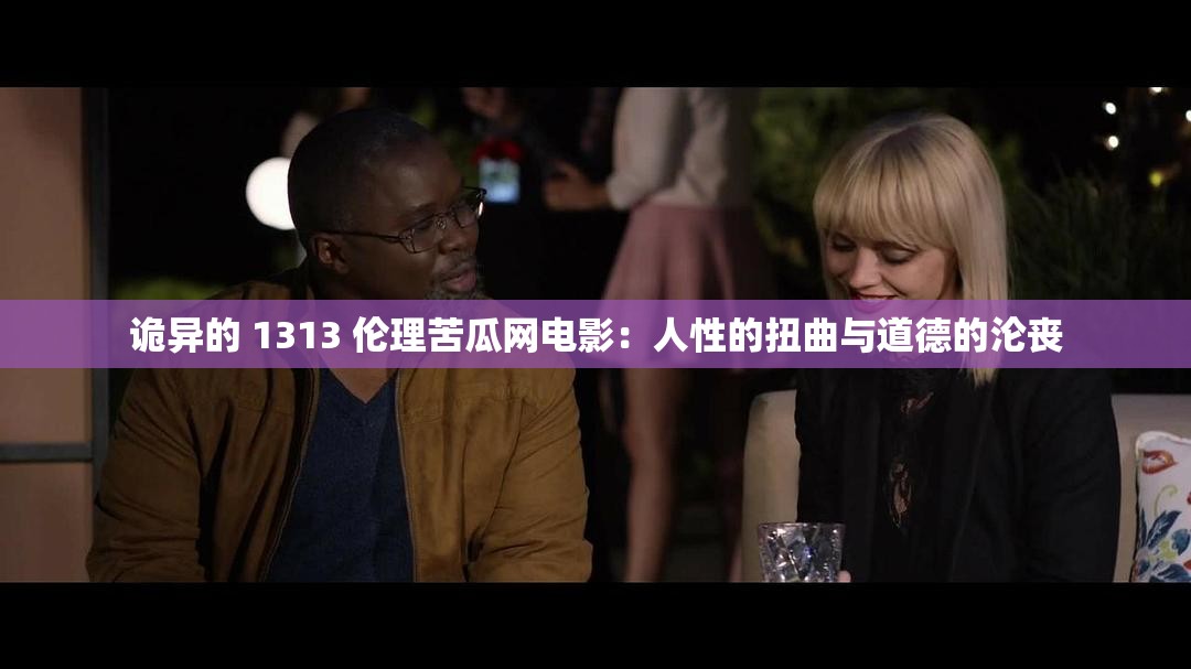 诡异的 1313 伦理苦瓜网电影：人性的扭曲与道德的沦丧