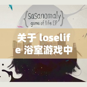关于 loselife 浴室游戏中实现怀孕的相关探讨