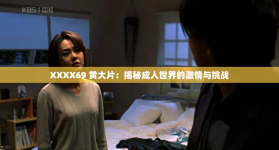XXXX69 黄大片：揭秘成人世界的激情与挑战