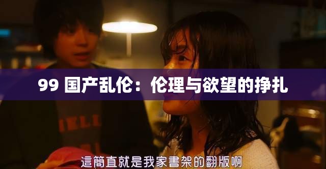 99 国产乱伦：伦理与欲望的挣扎