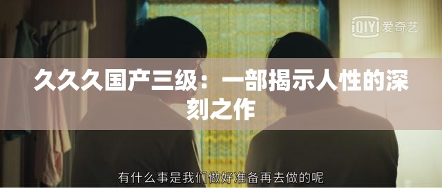 久久久国产三级：一部揭示人性的深刻之作
