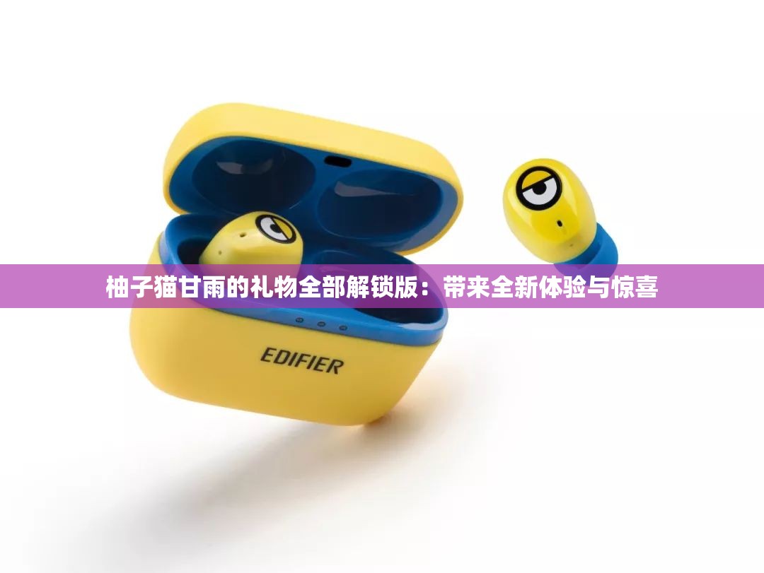 柚子猫甘雨的礼物全部解锁版：带来全新体验与惊喜