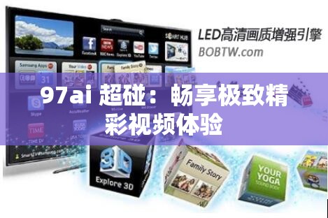 97ai 超碰：畅享极致精彩视频体验