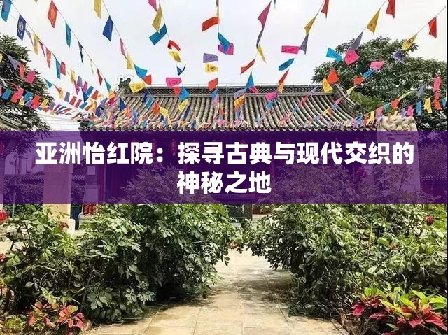 亚洲怡红院：探寻古典与现代交织的神秘之地