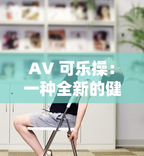 AV 可乐操：一种全新的健身方式，让你快乐锻炼