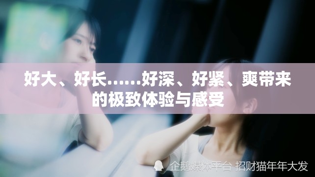好大、好长……好深、好紧、爽带来的极致体验与感受