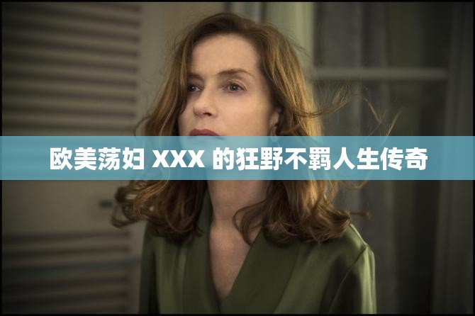 欧美荡妇 XXX 的狂野不羁人生传奇