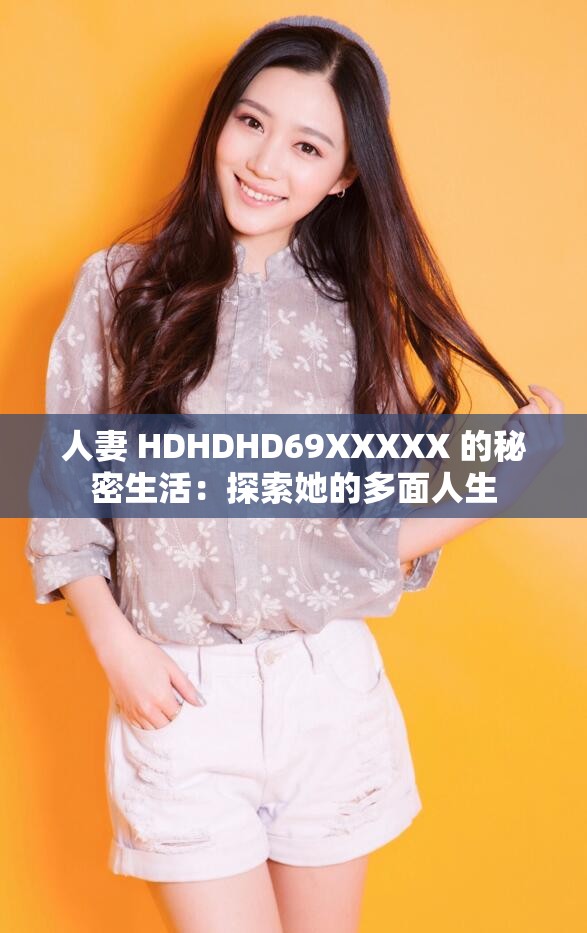 人妻 HDHDHD69XXXXХ 的秘密生活：探索她的多面人生