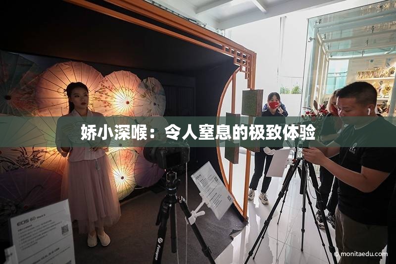 娇小深喉：令人窒息的极致体验