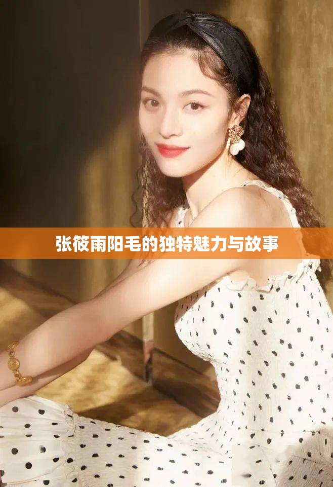 张筱雨阳毛的独特魅力与故事