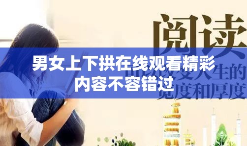 男女上下拱在线观看精彩内容不容错过