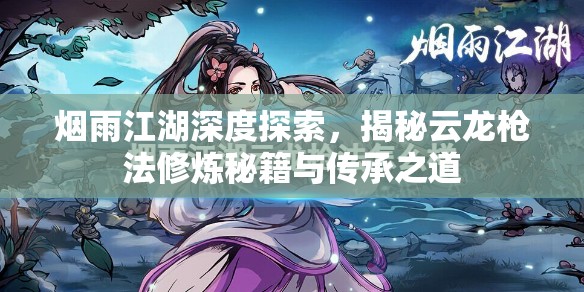 烟雨江湖深度探索，揭秘云龙枪法修炼秘籍与传承之道