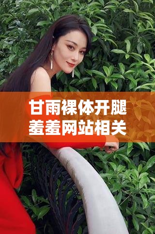 甘雨裸体开腿羞羞网站相关精彩内容呈现