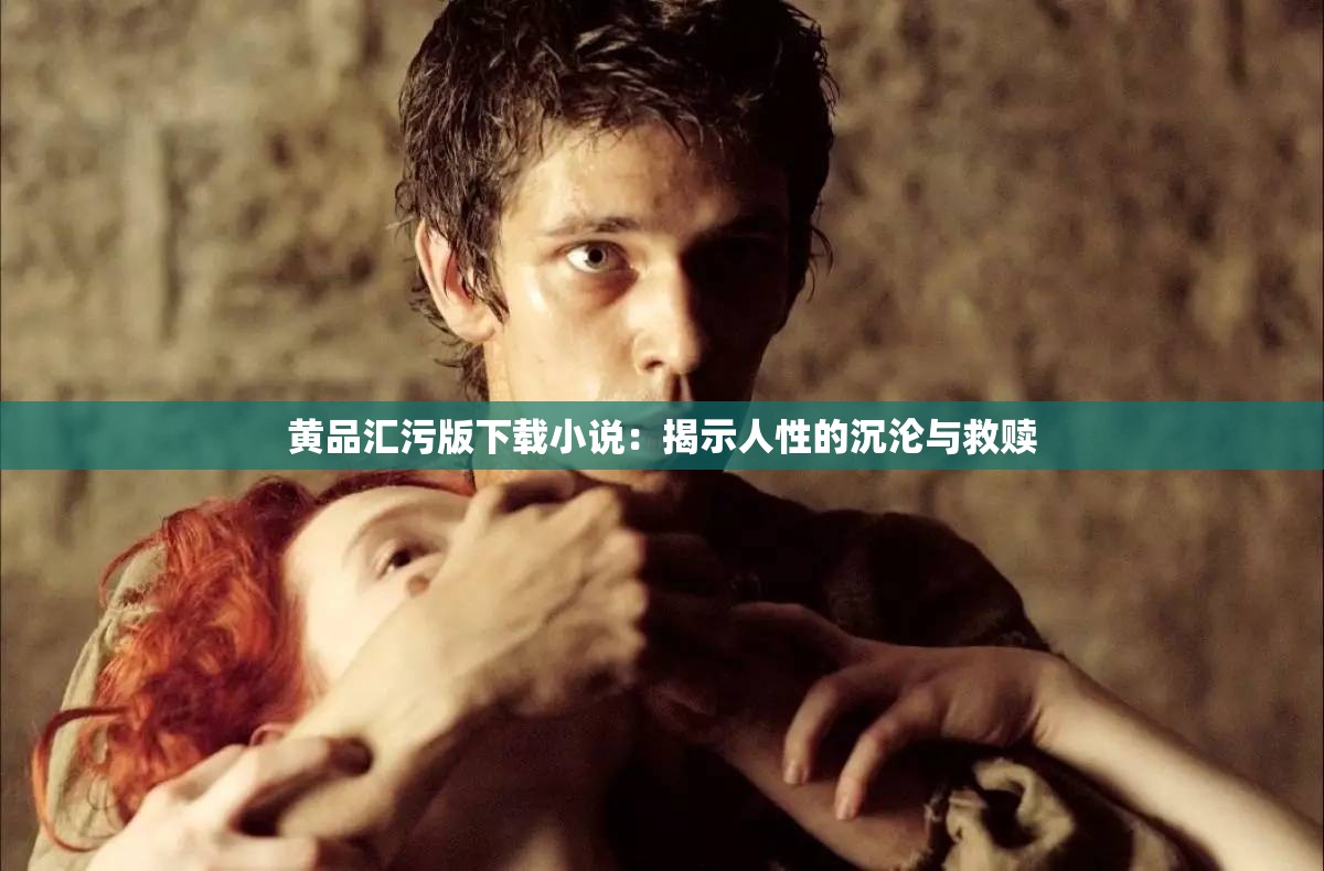 黄品汇污版下载小说：揭示人性的沉沦与救赎