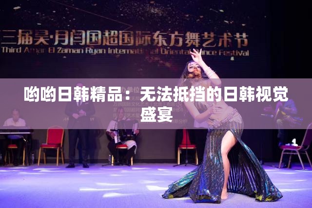 哟哟日韩精品：无法抵挡的日韩视觉盛宴