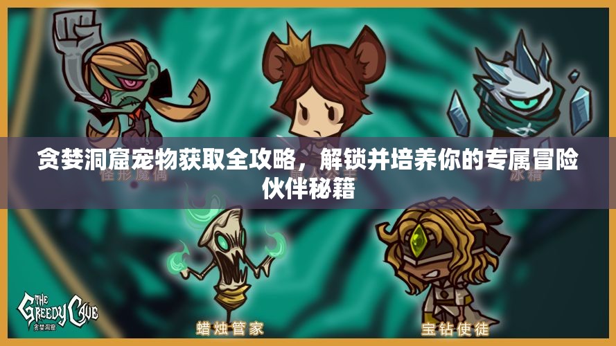 贪婪洞窟宠物获取全攻略，解锁并培养你的专属冒险伙伴秘籍