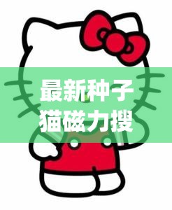 最新种子猫磁力搜索 torrenkitty，你想要的这里都有