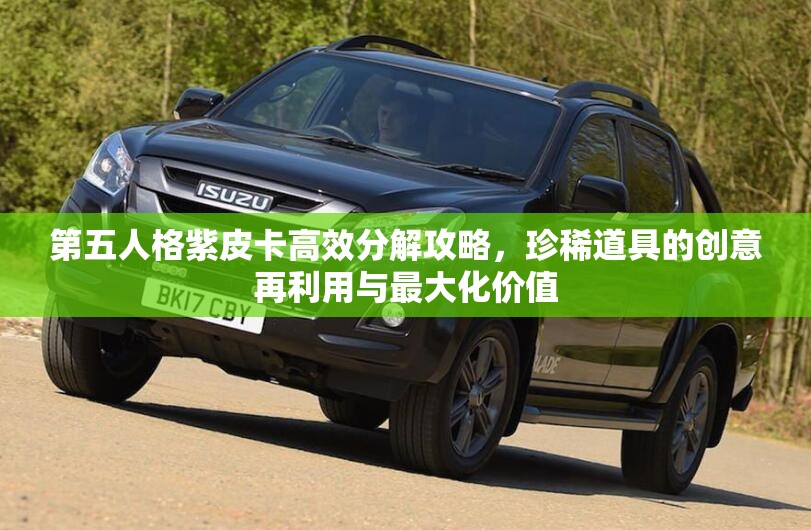 第五人格紫皮卡高效分解攻略，珍稀道具的创意再利用与最大化价值