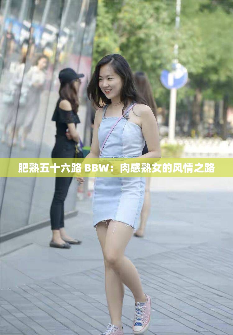 肥熟五十六路 BBW：肉感熟女的风情之路