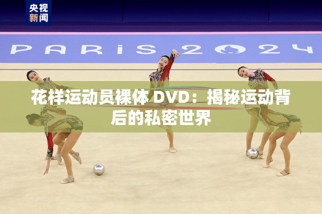 花样运动员裸体 DVD：揭秘运动背后的私密世界