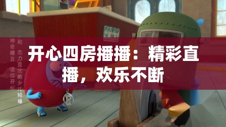 开心四房播播：精彩直播，欢乐不断
