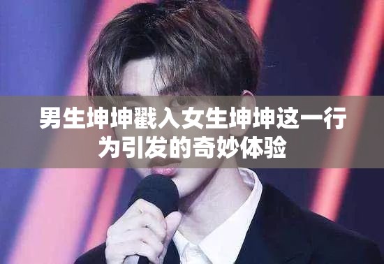 男生坤坤戳入女生坤坤这一行为引发的奇妙体验