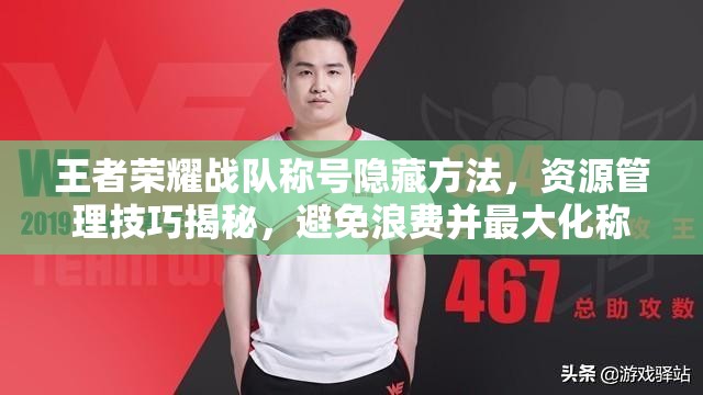 王者荣耀战队称号隐藏方法，资源管理技巧揭秘，避免浪费并最大化称号价值