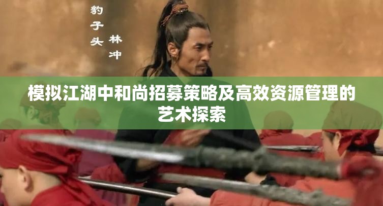模拟江湖中和尚招募策略及高效资源管理的艺术探索