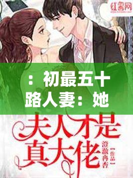 ：初最五十路人妻：她的故事引发了怎样的争议与反思？
