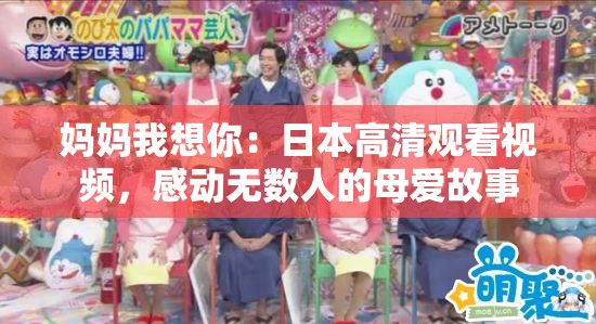 妈妈我想你：日本高清观看视频，感动无数人的母爱故事