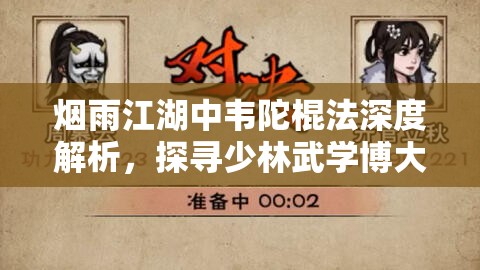 烟雨江湖中韦陀棍法深度解析，探寻少林武学博大精深之源流