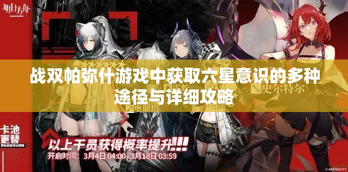 战双帕弥什游戏中获取六星意识的多种途径与详细攻略