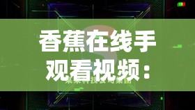 香蕉在线手观看视频：带你领略精彩视觉盛宴之旅
