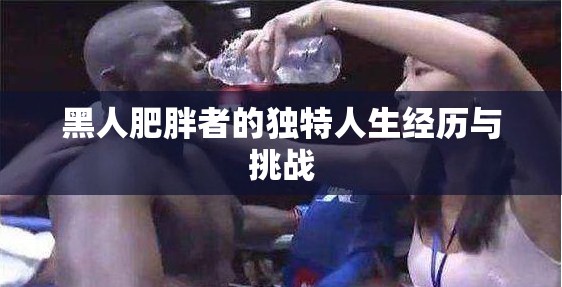 黑人肥胖者的独特人生经历与挑战