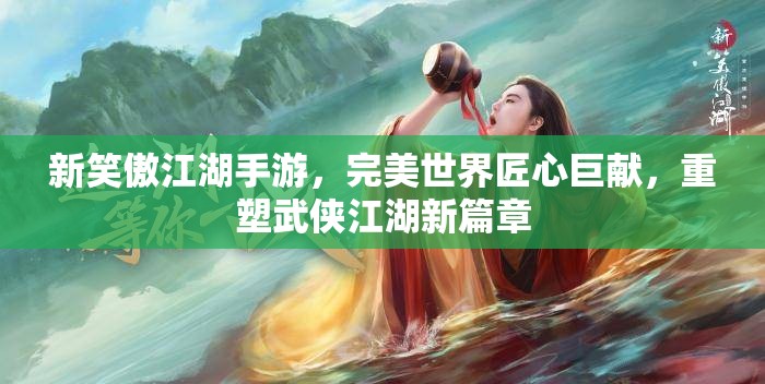 新笑傲江湖手游，完美世界匠心巨献，重塑武侠江湖新篇章