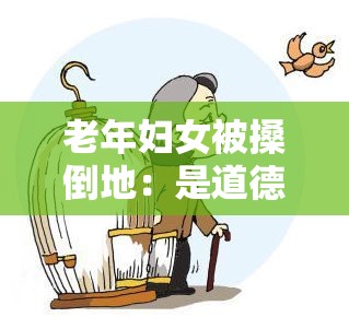 老年妇女被搡倒地：是道德缺失还是另有隐情？