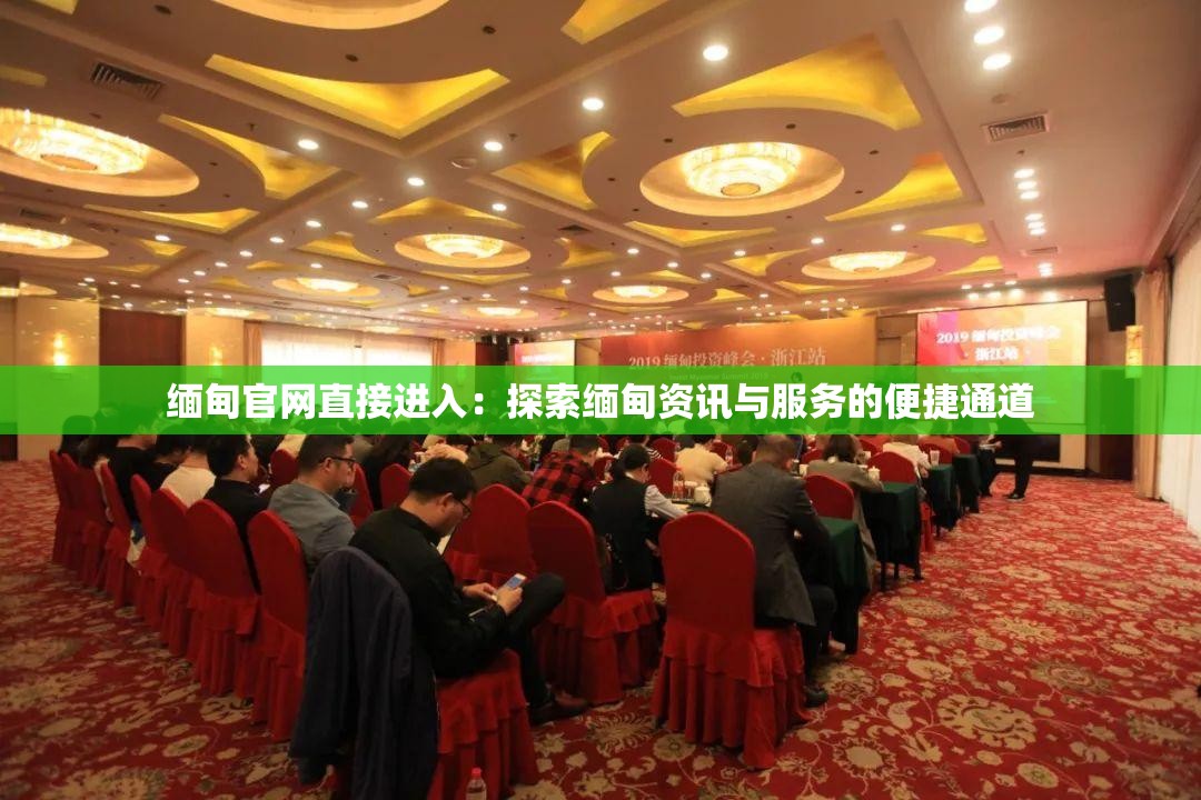 缅甸官网直接进入：探索缅甸资讯与服务的便捷通道