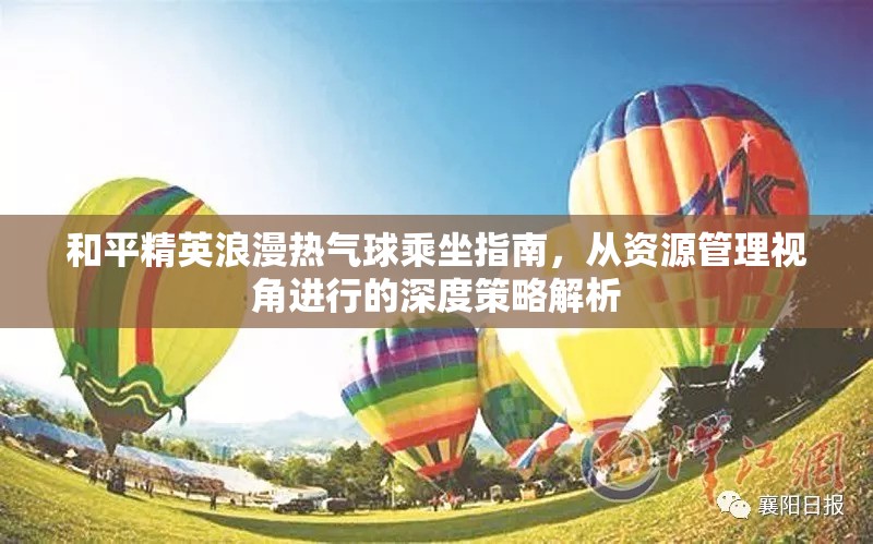 和平精英浪漫热气球乘坐指南，从资源管理视角进行的深度策略解析