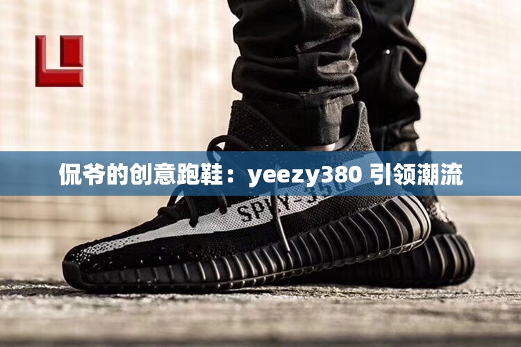 侃爷的创意跑鞋：yeezy380 引领潮流