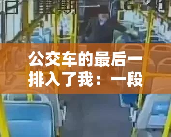 公交车的最后一排入了我：一段难以忘怀的独特经历