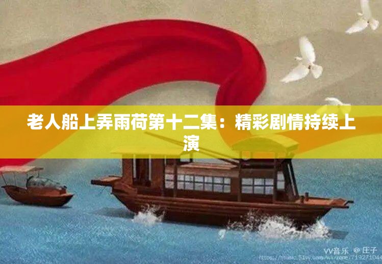 老人船上弄雨荷第十二集：精彩剧情持续上演