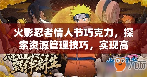 火影忍者情人节巧克力，探索资源管理技巧，实现高效利用与最大化情感价值