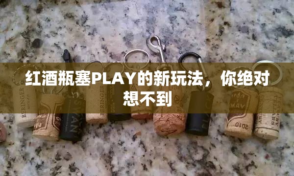 红酒瓶塞PLAY的新玩法，你绝对想不到
